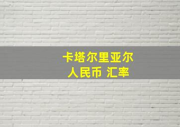 卡塔尔里亚尔 人民币 汇率